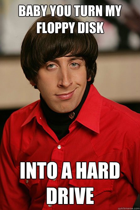 baby you turn my floppy disk into a hard drive - Pickup Line Scientist