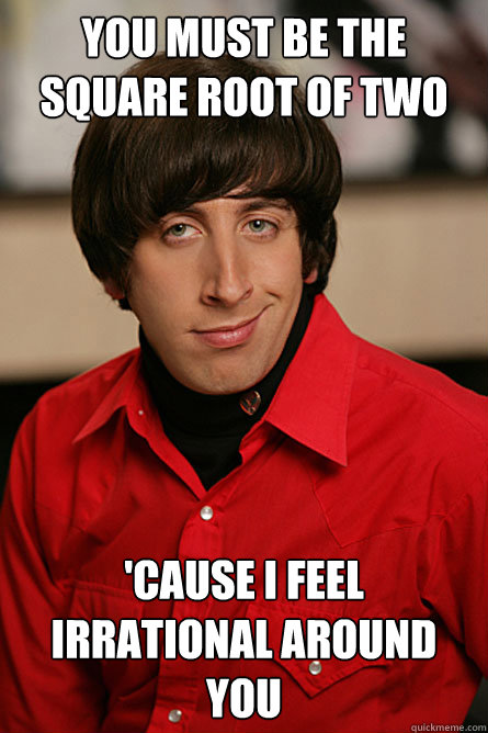 you must be the square root of two cause i feel irrational - Pickup Line Scientist