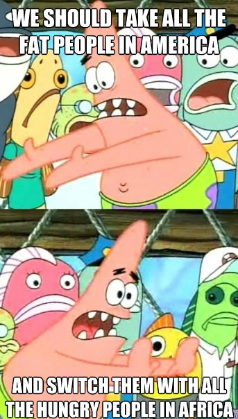we should take all the fat people in america and switch them - Push it somewhere else Patrick