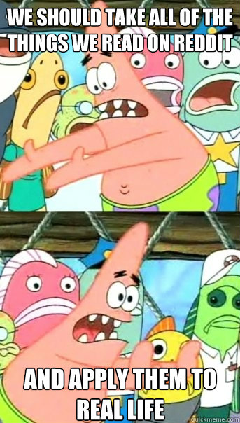we should take all of the things we read on reddit and apply - Push it somewhere else Patrick
