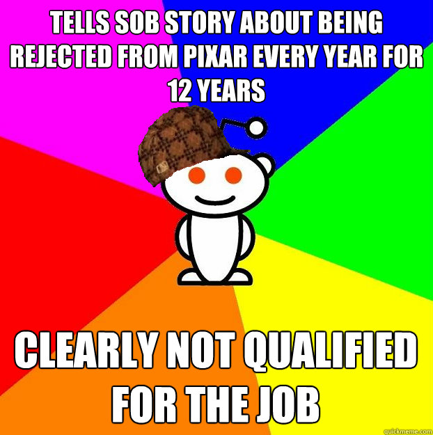 tells sob story about being rejected from pixar every year f - Scumbag Redditor