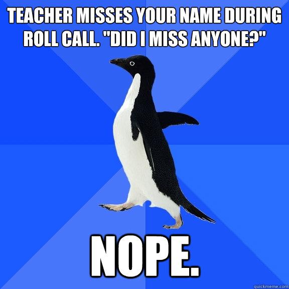 teacher misses your name during roll call did i miss anyon - Socially Awkward Penguin