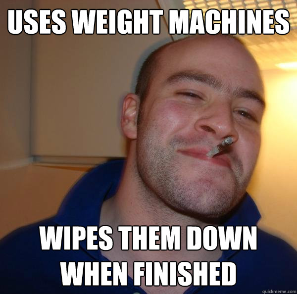 uses weight machines wipes them down when finished - Good Guy Greg