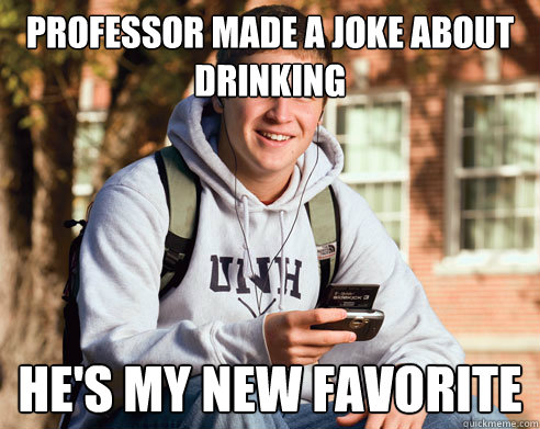 professor made a joke about drinking hes my new favorite - College Freshman