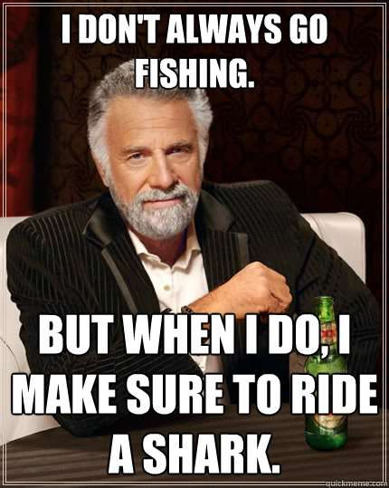 i dont always go fishing but when i do i make sure to rid - The Most Interesting Man In The World