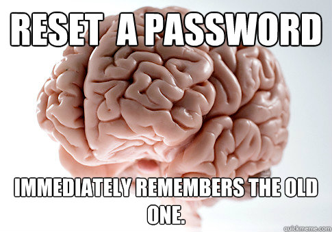 reset a password immediately remembers the old one - Scumbag Brain