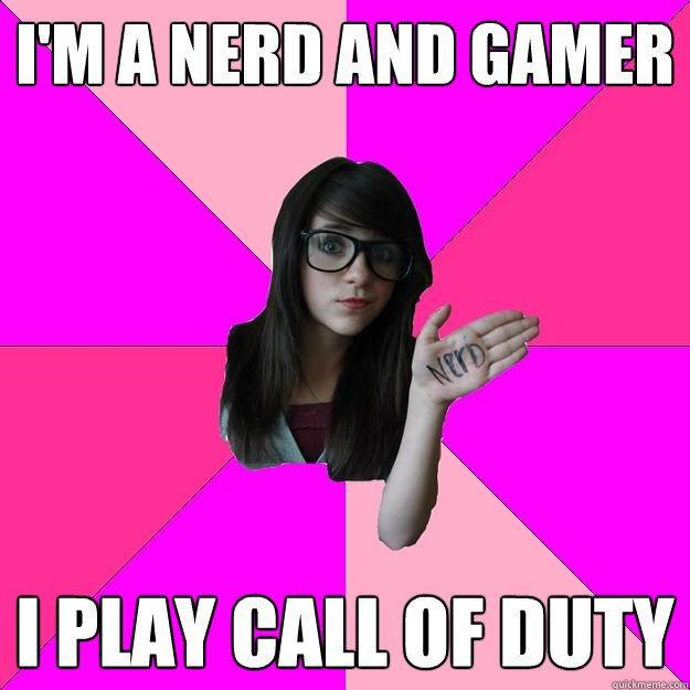 im a nerd and gamer i play call of duty - Idiot Nerd Girl