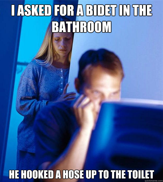 i asked for a bidet in the bathroom he hooked a hose up to t - Redditors Wife