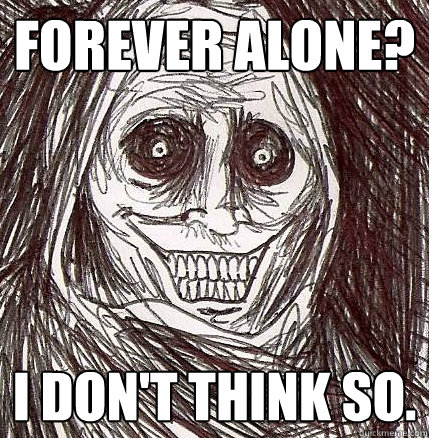 forever alone i dont think so - Horrifying Houseguest