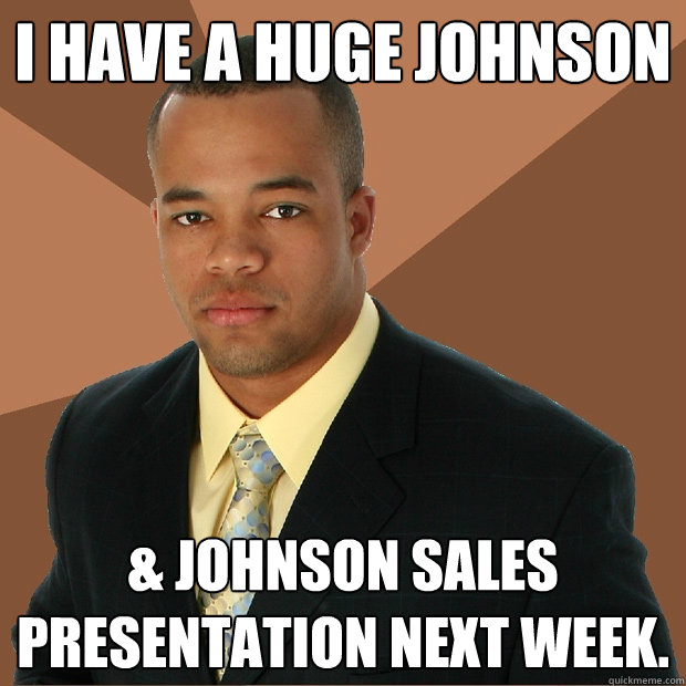 i have a huge johnson johnson sales presentation next week - Successful Black Man
