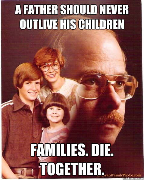 a father should never outlive his children families die to - Vengeance Dad