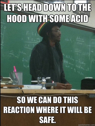 lets head down to the hood with some acid so we can do this - Rasta Science Teacher