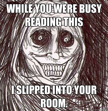 while you were busy reading this i slipped into your room - Horrifying Houseguest
