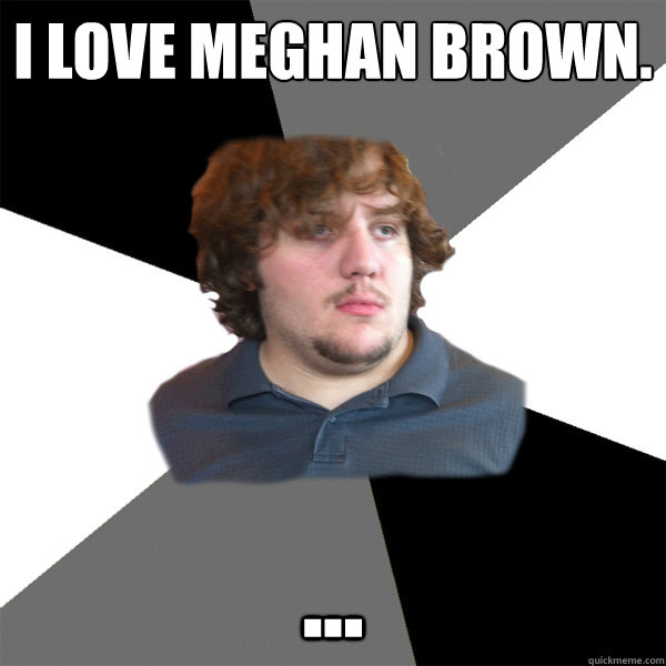 i love meghan brown - Family Tech Support Guy
