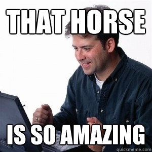 that horse is so amazing - Lonely Computer Guy