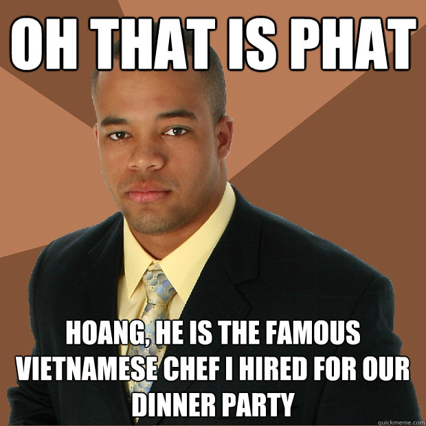 oh that is phat hoang he is the famous vietnamese chef i hi - Successful Black Man