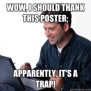 wow i should thank this poster apparently its a trap - Lonely Computer Guy