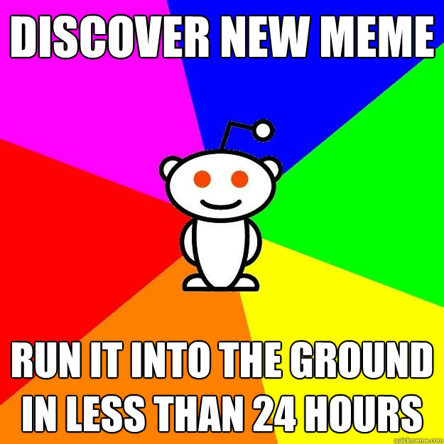 discover new meme run it into the ground in less than 24 hou - Reddit Alien