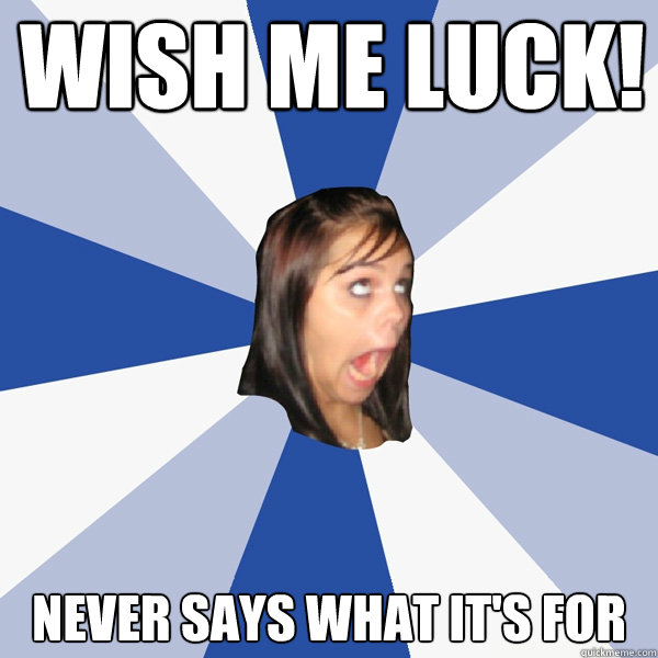 wish me luck never says what its for - Annoying Facebook Girl