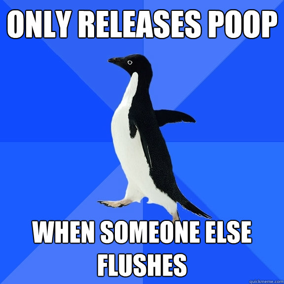 only releases poop when someone else flushes - Socially Awkward Penguin