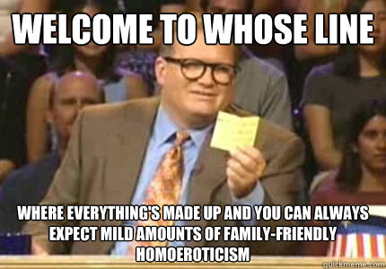 welcome to whose line where everythings made up and you can - Whose Line