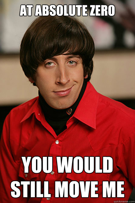 at absolute zero you would still move me - Pickup Line Scientist
