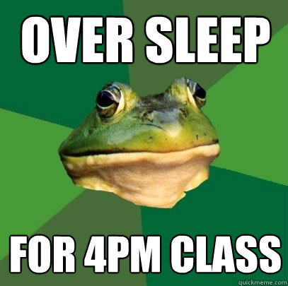 over sleep for 4pm class - Foul Bachelor Frog