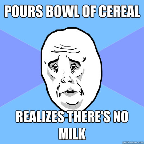 pours bowl of cereal realizes theres no milk - Okay Guy