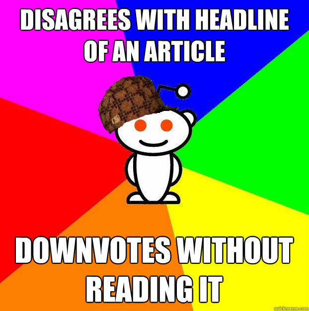 disagrees with headline of an article downvotes without read - Scumbag Redditor