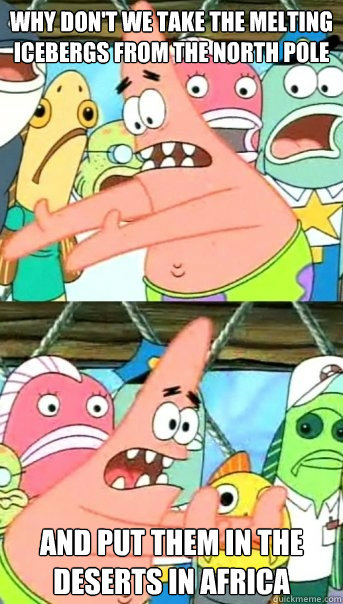 why dont we take the melting icebergs from the north pole a - Push it somewhere else Patrick