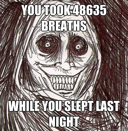 you took 48635 breaths while you slept last night - Horrifying Houseguest