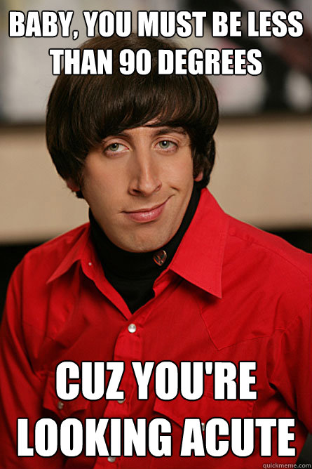 baby you must be less than 90 degrees cuz youre looking ac - Pickup Line Scientist