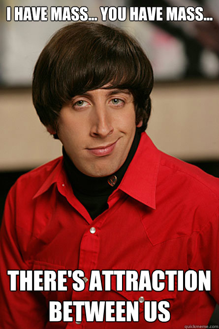 i have mass you have mass theres attraction between u - Pickup Line Scientist