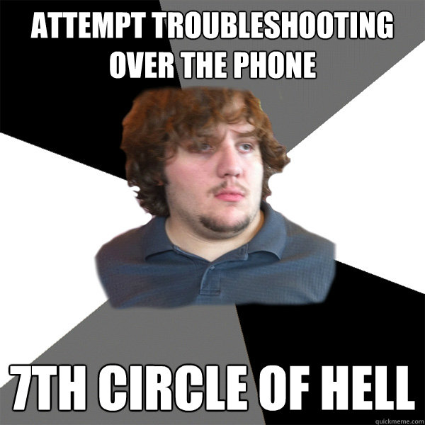 attempt troubleshooting over the phone 7th circle of hell - Family Tech Support Guy
