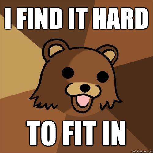 i find it hard to fit in - Pedobear