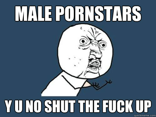 male pornstars y u no shut the fuck up Y U No