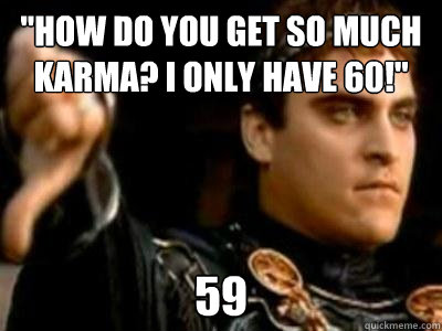 how do you get so much karma i only have 60 59 - Downvoting Roman