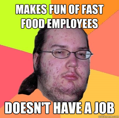 makes fun of fast food employees doesnt have a job - Butthurt Dweller
