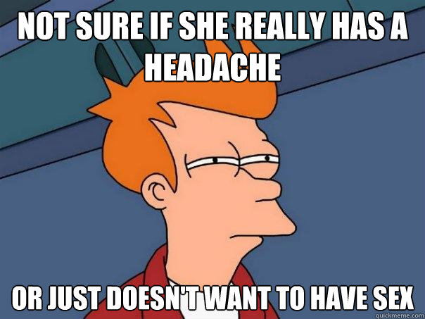 not sure if she really has a headache or just doesnt want t - Futurama Fry