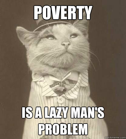 poverty is a lazy mans problem - Aristocat