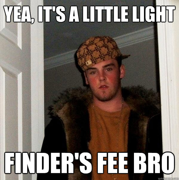 yea its a little light finders fee bro - Scumbag Steve
