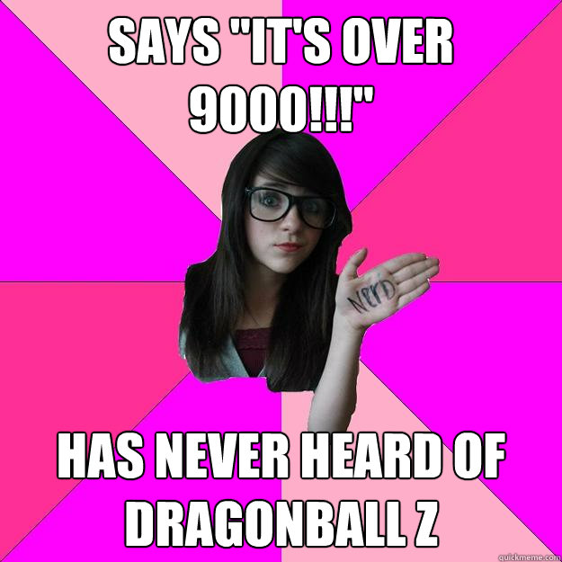 says its over 9000 has never heard of dragonball z - Idiot Nerd Girl