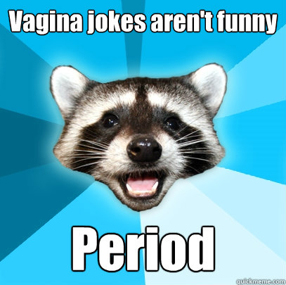 vagina jokes arent funny period - Lame Pun Coon