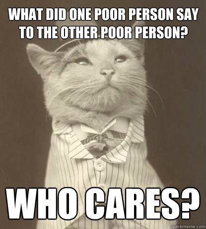 what did one poor person say to the other poor person who c - Aristocat