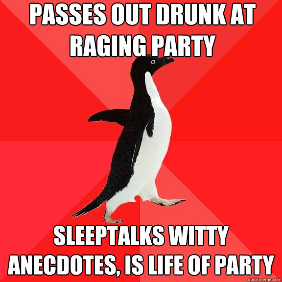 passes out drunk at raging party sleeptalks witty anecdotes - Socially Awesome Penguin