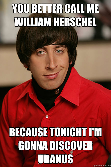 you better call me william herschel because tonight im gonn - Pickup Line Scientist