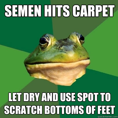 semen hits carpet let dry and use spot to scratch bottoms of - Foul Bachelor Frog