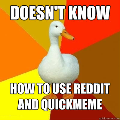 doesnt know how to use reddit and quickmeme - Tech Impaired Duck