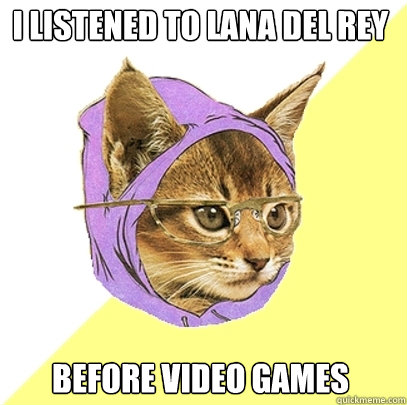 i listened to lana del rey before video games - Hipster Kitty