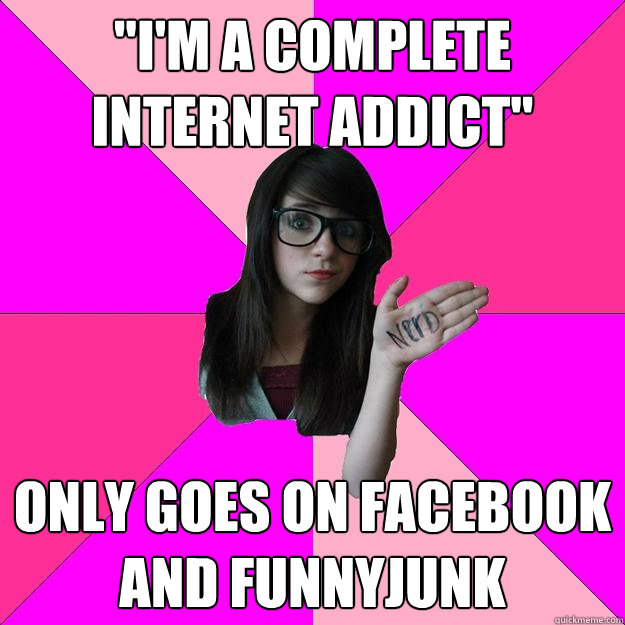 im a complete internet addict only goes on facebook and f - Idiot Nerd Girl